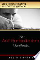 The Anti-Perfectionism Manifesto : Stop Procrastinating and Get Things Done!