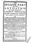 The Antipathie of the English Lordly Prelacie, Both to Regall Monarchy, and Civill Unity: Or, An Historicall Collection of the Severall Execrable Treasons, Conspiracies, Rebellions, Seditions, ... The First -second Part. By William Prynne, ...