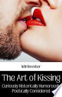 The Art of Kissing : Curiously, Historically, Humorously, Poetically Considered