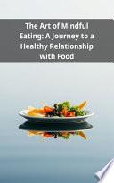 The Art of Mindful Eating: A Journey to a Healthy Relationship with Food