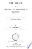 The Ballot, and Corruption and Expenditure at Elections. A Collection of Essays, Etc