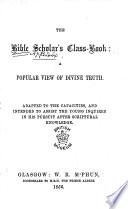 The Bible Scholar's Class-Book: a Popular View of Divine Truth, Etc