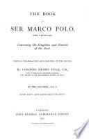 The Book of Ser Marco Polo, the Venetian, Concerning the Kingdoms and Marvels of the East Newly Translated and Edited, with Notes, by Henry Yule
