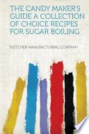 The Candy Maker's Guide a Collection of Choice Recipes for Sugar Boiling