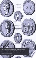 The Coin Collector's Manual, Or Guide to the Numismatic Student in the Formation of a Cabinet of Coins