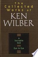 The Collected Works of Ken Wilber: A sociable god ; Eye to eye