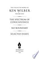 The Collected Works of Ken Wilber: The spectrum of consciousness ; No boundary ; Selected essays
