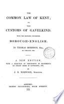 The common law of Kent: or, The customs of gavelkind. With the decisions concerning borough-English. By Thomas Robinson, Esq., of Lincoln's Inn. A new edition, with a selection of precedents of feoffments by infant heirs in Gavelkind, etc. by J. D. Norwood, Solicitor