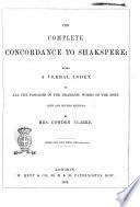 The Complete Concordance to Shakspere Being a Verbal Index to All the Passages in the Dramatic Works of the Poet by Mrs. Cowden Clarke