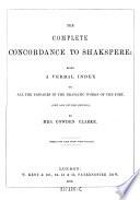 The Complete Concordance to Shakspere: Being a Verval Index to All the Passages in the Dramatic Works of the Poet. (New Ed.)