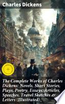 The Complete Works of Charles Dickens: Novels, Short Stories, Plays, Poetry, Essays, Articles, Speeches, Travel Sketches & Letters (Illustrated)
