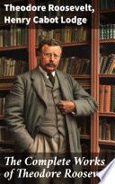 The Complete Works of Theodore Roosevelt