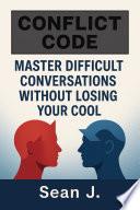 The Conflict Code: Master Difficult Conversations Without Losing Your Cool