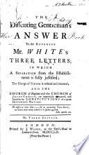 The Dissenting Gentleman's Answer to Mr. White's Three Letters, in which a Separation from the Establishment is Fully Justified
