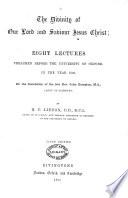 The Divinity of Our Lord and Saviour Jesus Christ. Eight Lectures Preached Before the University of Oxford in the Year 1866, on the Foundation of the Late Rev. John Bampton, M.A., Canon of Salisbury