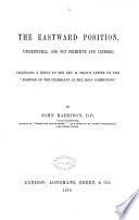 The Eastward Position, Unscriptural, and Not Primitive and Catholic, Including a Reply to the Rev. M. Shaw's Letter on the Position of the Celebrant at the Holy Communion..