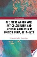 The First World War, Anticolonialism and Imperial Authority in British India, 1914-1924