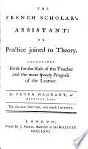 The French Scholar's Assistant: Or, Practice Joined to Theory ... The Second Edition, Very Much Improved