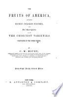 The Fruits of America, Containing Richly Colored Figures and Full Descriptions of All the Choicest Varieties Cultivated in the United States ... Forty Eight ... Plates
