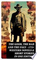 The Good, The Bad and The Ugly - 175+ Western Novels & Short Stories in One Edition