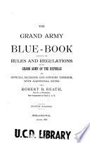 The Grand Army Blue-book Containing the Rules and Regulations of the Grand Army of the Republic and Decisions and Opinions Thereon ...