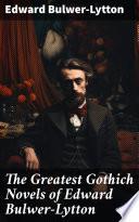 The Greatest Gothich Novels of Edward Bulwer-Lytton