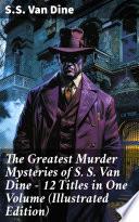 The Greatest Murder Mysteries of S. S. Van Dine - 12 Titles in One Volume (Illustrated Edition)