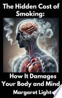 The Hidden Cost of Smoking: How It Damages Your Body and Mind