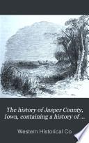 The History of Jasper County, Iowa, Containing a History of the County, Its Cities, Towns, &c