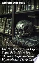 The Horror Beyond Life's Edge: 560+ Macabre Classics, Supernatural Mysteries & Dark Tales
