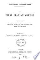 The Italian principia. Pt.i. A first Italian course, on the plan of W. Smith's 'Principia Latina'. Pt.ii. A first Italian reading book