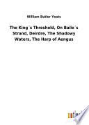 The King ́s Threshold, On Baile ́s Strand, Deirdre, The Shadowy Waters, The Harp of Aengus