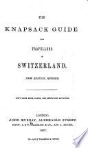 The Knapsack Guide for Travellers in Switzerland. A condensed and corrected revision of “A Handbook for Travellers in Switzerland.” With clue maps, plans, and mountain outlines
