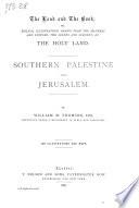 The Land and the Book; Or Biblical Illustrations Drawn from the Manners and Customs, the Scenes and Scenery of the Holy Land. Southern Palestine and Jerusalem