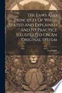The Laws and Principles of Whist Stated and Explained and Its Practice Illustrated on an Original System by Means of Hands Played Completely Through