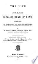 The Life of F. M., H. R. H. Edward, Duke of Kent