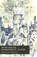 The life, times and correspondence of ... dr. Doyle