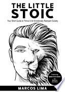 The Little Stoic: Your Short Guide to Thrive in an Emotionally Rampant Society