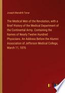 The Medical Men of the Revolution, with a Brief History of the Medical Department of the Continental Army. Containing the Names of Nearly Twelve Hundred Physicians. An Address Before the Alumni Association of Jefferson Medical College, March 11, 1876