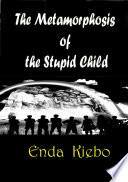 The Metamorphosis of the Stupid Child