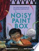 The Noisy Paint Box: The Colors and Sounds of Kandinsky's Abstract Art