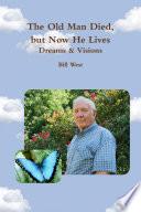 The Old Man Died, but Now He Lives: Dreams & Visions