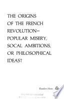 The Origins of the French Revolution--popular Misery, Social Ambitions, Or Philosophical Ideas?
