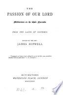 The passion of our Lord, meditations on the whole narrative, ed. by J. Hipwell [from the 1616 tr. by L. Worthington].