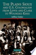 The Plains Sioux and U.S. Colonialism from Lewis and Clark to Wounded Knee
