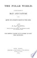 The Polar World: a Popular Description of Man and Nature in the Arctic and Antarctic Regions of the Globe