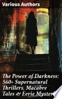 The Power of Darkness: 560+ Supernatural Thrillers, Macabre Tales & Eerie Mysteries