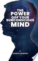 The Power of Your Subconscious Mind: The Power Of Your Subconscious Mind: Joseph Denis Murphy dives into Psychology, Philosophy, and Spirituality