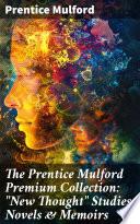 The Prentice Mulford Premium Collection: New Thought Studies, Novels & Memoirs