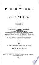 The Prose Works ...: The tenure of kings and magistrates. Areopagitica. A letter to a friend concerning the ruptures of the commonwealth. The present means and brief delineation of a free commonwealth. The ready and easy way to establish a free commonwealth. Observations on the articles of peace between James, earl of Ormond ... and the Irish rebels and papists. Letters of state to most of the sovereign princes and republics of Europe. A manifesto of the lord protector ... Brief notes upon a late sermon, titled, The fear of God and the king. Of reformation in England. Of prelatical episcopacy. The reason of church government urged against prelaty. Of true religion, heresy, schism, toleration. A treatise of civil power in ecclesiastical causes. 1848